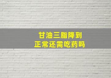 甘油三脂降到正常还需吃药吗