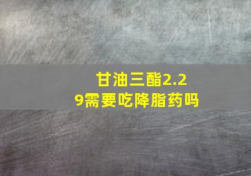 甘油三酯2.29需要吃降脂药吗