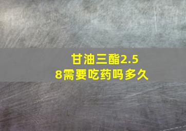 甘油三酯2.58需要吃药吗多久