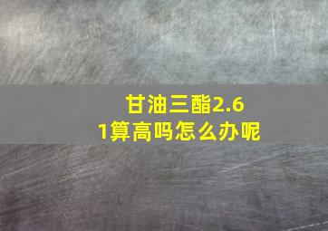 甘油三酯2.61算高吗怎么办呢