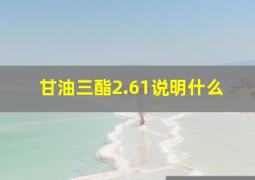 甘油三酯2.61说明什么