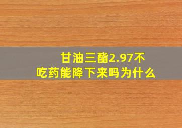 甘油三酯2.97不吃药能降下来吗为什么