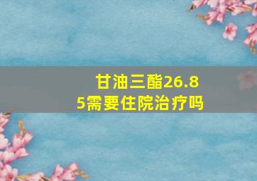 甘油三酯26.85需要住院治疗吗