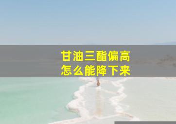 甘油三酯偏高怎么能降下来