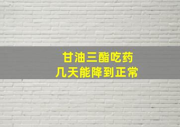 甘油三酯吃药几天能降到正常