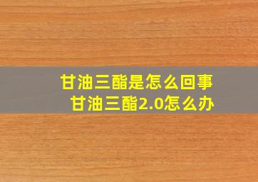 甘油三酯是怎么回事甘油三酯2.0怎么办