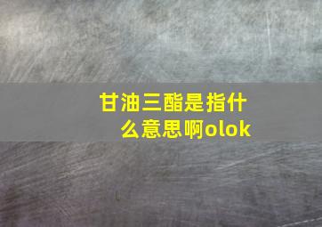 甘油三酯是指什么意思啊olok