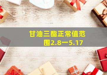 甘油三酯正常值范围2.8一5.17