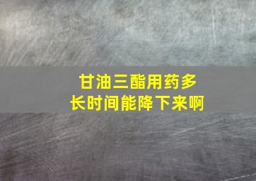 甘油三酯用药多长时间能降下来啊