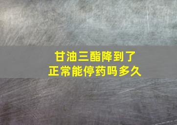 甘油三酯降到了正常能停药吗多久