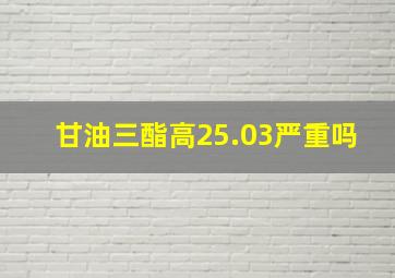 甘油三酯高25.03严重吗