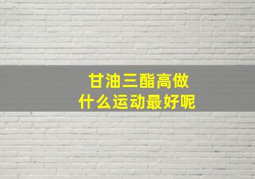 甘油三酯高做什么运动最好呢