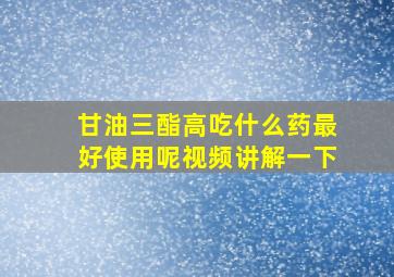 甘油三酯高吃什么药最好使用呢视频讲解一下