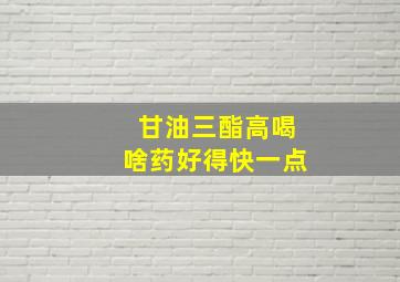 甘油三酯高喝啥药好得快一点