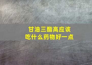 甘油三酯高应该吃什么药物好一点