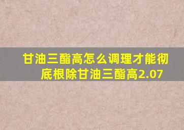 甘油三酯高怎么调理才能彻底根除甘油三酯高2.07