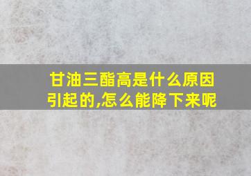 甘油三酯高是什么原因引起的,怎么能降下来呢