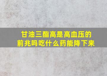 甘油三酯高是高血压的前兆吗吃什么药能降下来