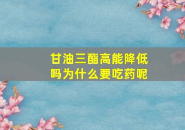 甘油三酯高能降低吗为什么要吃药呢