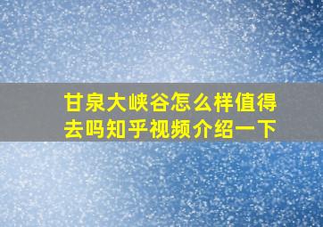 甘泉大峡谷怎么样值得去吗知乎视频介绍一下