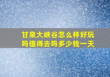 甘泉大峡谷怎么样好玩吗值得去吗多少钱一天