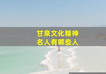 甘泉文化精神名人有哪些人