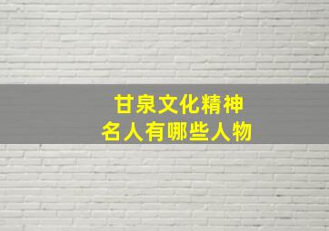 甘泉文化精神名人有哪些人物