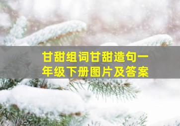 甘甜组词甘甜造句一年级下册图片及答案