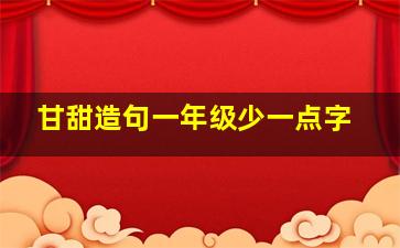 甘甜造句一年级少一点字