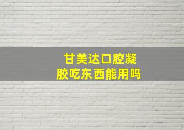 甘美达口腔凝胶吃东西能用吗