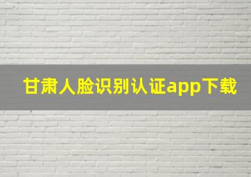 甘肃人脸识别认证app下载