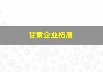 甘肃企业拓展