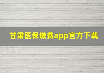 甘肃医保缴费app官方下载