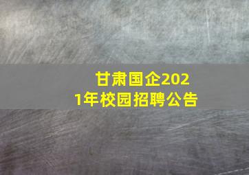 甘肃国企2021年校园招聘公告