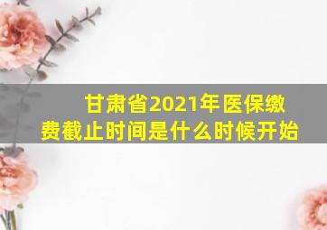 甘肃省2021年医保缴费截止时间是什么时候开始