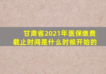 甘肃省2021年医保缴费截止时间是什么时候开始的