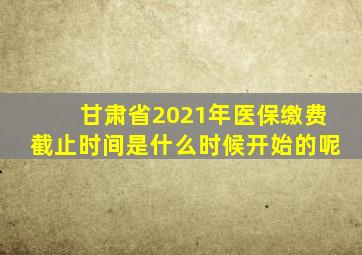 甘肃省2021年医保缴费截止时间是什么时候开始的呢