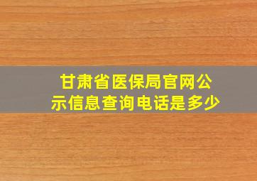 甘肃省医保局官网公示信息查询电话是多少