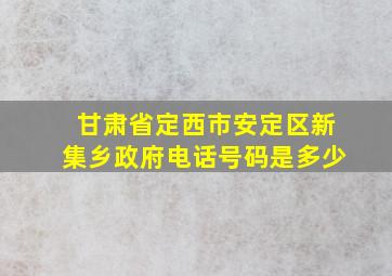 甘肃省定西市安定区新集乡政府电话号码是多少