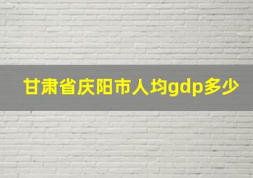 甘肃省庆阳市人均gdp多少