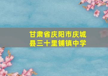 甘肃省庆阳市庆城县三十里铺镇中学