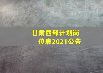 甘肃西部计划岗位表2021公告