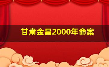 甘肃金昌2000年命案