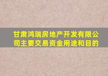 甘肃鸿瑞房地产开发有限公司主要交易资金用途和目的