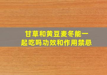 甘草和黄豆麦冬能一起吃吗功效和作用禁忌