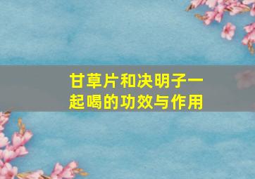 甘草片和决明子一起喝的功效与作用