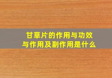 甘草片的作用与功效与作用及副作用是什么