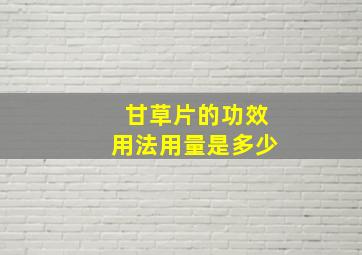 甘草片的功效用法用量是多少