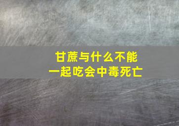 甘蔗与什么不能一起吃会中毒死亡