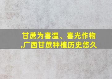 甘蔗为喜温、喜光作物,广西甘蔗种植历史悠久